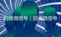 回收微信号（回收微信号的高价回收）